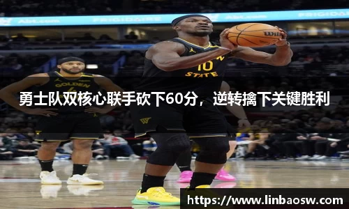 勇士队双核心联手砍下60分，逆转擒下关键胜利