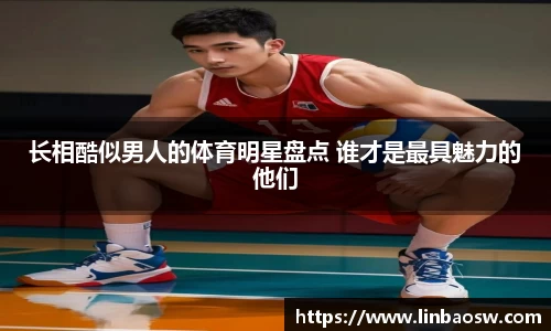 长相酷似男人的体育明星盘点 谁才是最具魅力的他们
