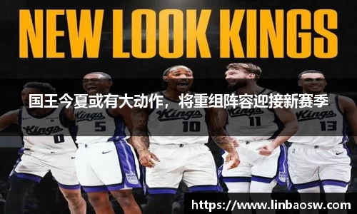 国王今夏或有大动作，将重组阵容迎接新赛季