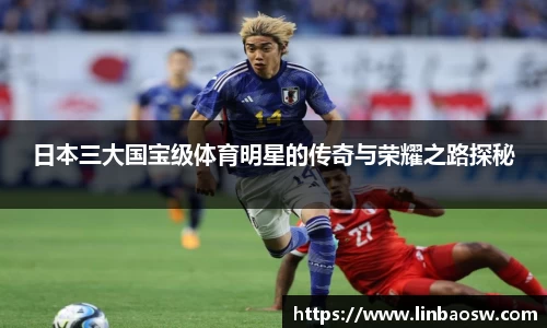 日本三大国宝级体育明星的传奇与荣耀之路探秘
