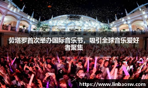 劳塔罗首次举办国际音乐节，吸引全球音乐爱好者聚集