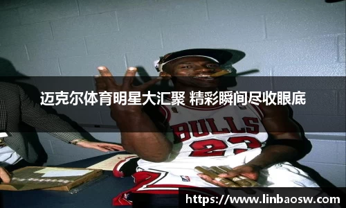 迈克尔体育明星大汇聚 精彩瞬间尽收眼底