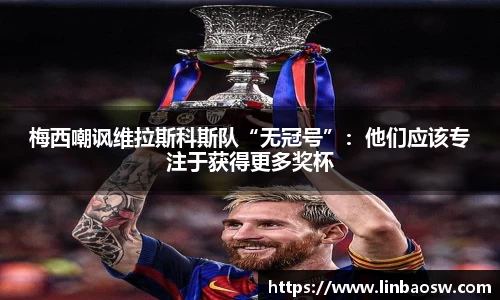 梅西嘲讽维拉斯科斯队“无冠号”：他们应该专注于获得更多奖杯