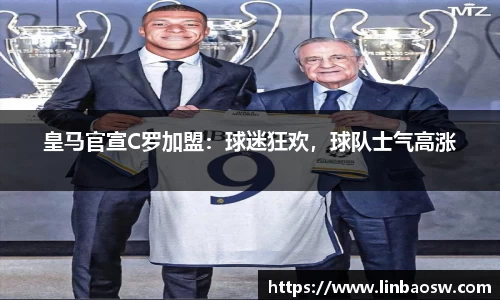 皇马官宣C罗加盟：球迷狂欢，球队士气高涨