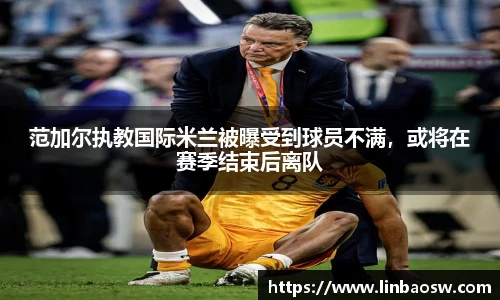 范加尔执教国际米兰被曝受到球员不满，或将在赛季结束后离队