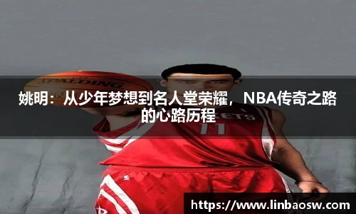 姚明：从少年梦想到名人堂荣耀，NBA传奇之路的心路历程