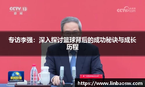 专访李强：深入探讨篮球背后的成功秘诀与成长历程