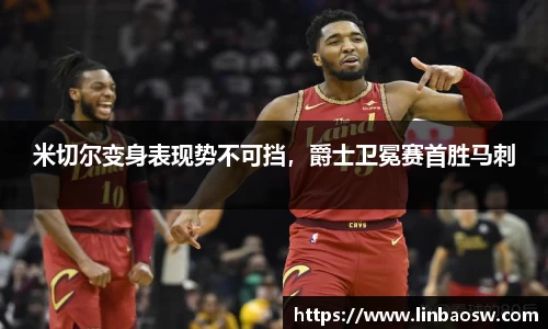 米切尔变身表现势不可挡，爵士卫冕赛首胜马刺