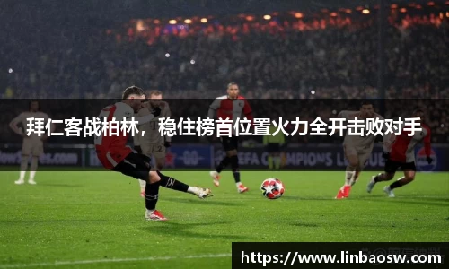 拜仁客战柏林，稳住榜首位置火力全开击败对手