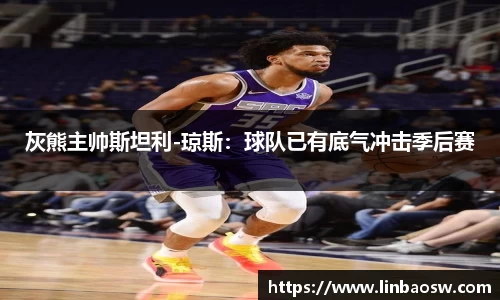 灰熊主帅斯坦利-琼斯：球队已有底气冲击季后赛