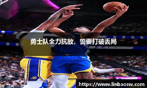 勇士队全力抗敌，誓要打破丢局