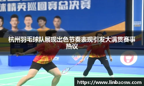 杭州羽毛球队展现出色节奏表现引发大满贯赛事热议