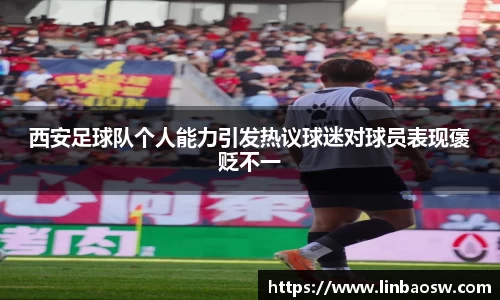 西安足球队个人能力引发热议球迷对球员表现褒贬不一