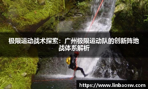 极限运动战术探索：广州极限运动队的创新阵地战体系解析