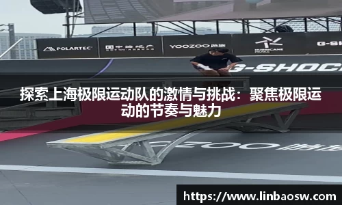 探索上海极限运动队的激情与挑战：聚焦极限运动的节奏与魅力