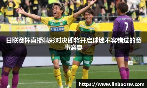 日联赛杯直播精彩对决即将开启球迷不容错过的赛事盛宴