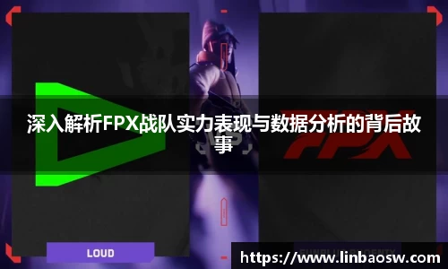 深入解析FPX战队实力表现与数据分析的背后故事
