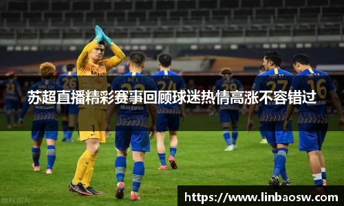 苏超直播精彩赛事回顾球迷热情高涨不容错过