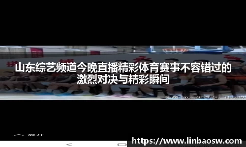山东综艺频道今晚直播精彩体育赛事不容错过的激烈对决与精彩瞬间
