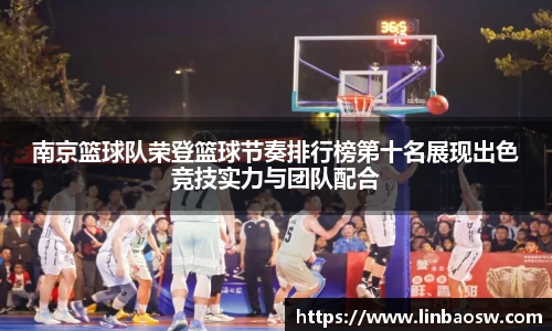 南京篮球队荣登篮球节奏排行榜第十名展现出色竞技实力与团队配合