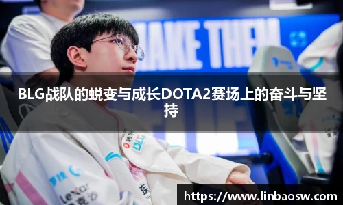 BLG战队的蜕变与成长DOTA2赛场上的奋斗与坚持