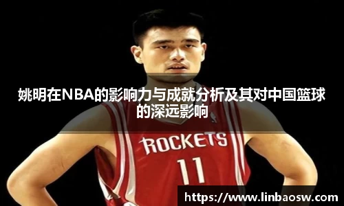 姚明在NBA的影响力与成就分析及其对中国篮球的深远影响