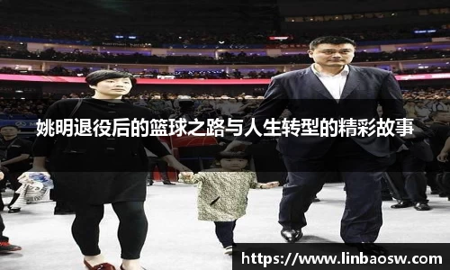 姚明退役后的篮球之路与人生转型的精彩故事