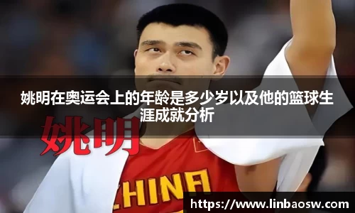 姚明在奥运会上的年龄是多少岁以及他的篮球生涯成就分析