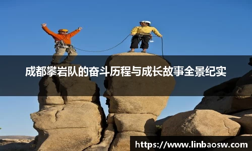 成都攀岩队的奋斗历程与成长故事全景纪实