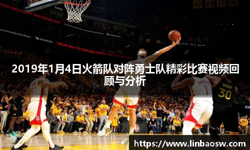 2019年1月4日火箭队对阵勇士队精彩比赛视频回顾与分析