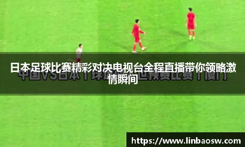 日本足球比赛精彩对决电视台全程直播带你领略激情瞬间