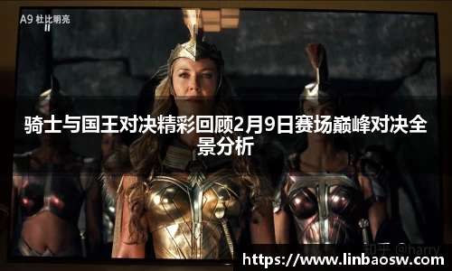 骑士与国王对决精彩回顾2月9日赛场巅峰对决全景分析