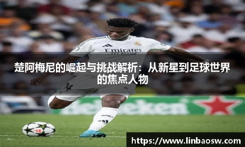 楚阿梅尼的崛起与挑战解析：从新星到足球世界的焦点人物