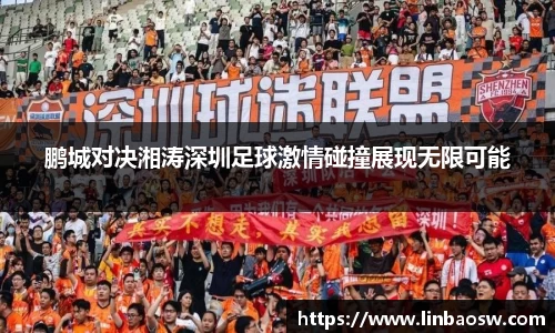 鹏城对决湘涛深圳足球激情碰撞展现无限可能