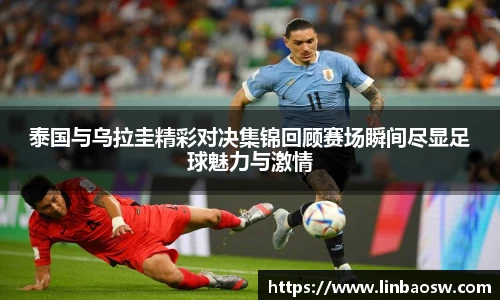 泰国与乌拉圭精彩对决集锦回顾赛场瞬间尽显足球魅力与激情