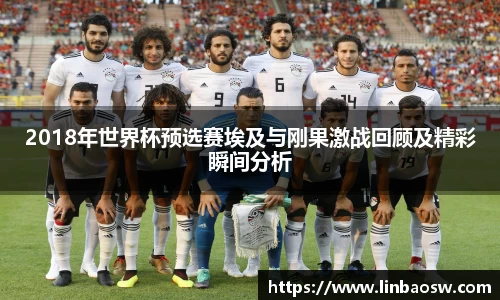 2018年世界杯预选赛埃及与刚果激战回顾及精彩瞬间分析