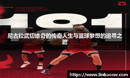 尼古拉武切维奇的传奇人生与篮球梦想的追寻之路