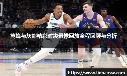 黄蜂与灰熊精彩对决录像回放全程回顾与分析