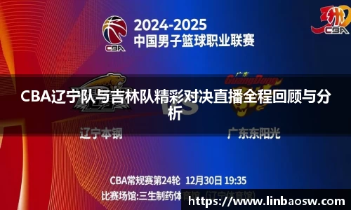 CBA辽宁队与吉林队精彩对决直播全程回顾与分析