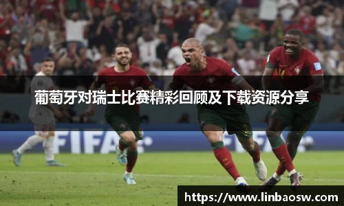 葡萄牙对瑞士比赛精彩回顾及下载资源分享