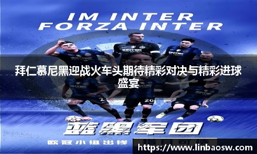 拜仁慕尼黑迎战火车头期待精彩对决与精彩进球盛宴