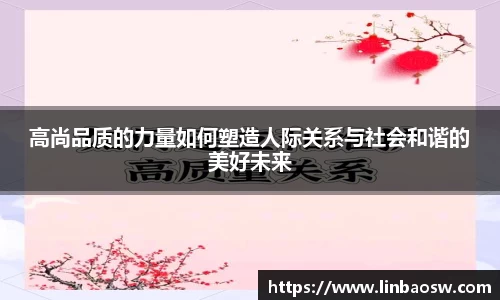 高尚品质的力量如何塑造人际关系与社会和谐的美好未来