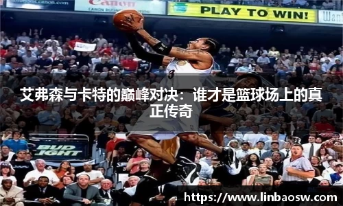 艾弗森与卡特的巅峰对决：谁才是篮球场上的真正传奇