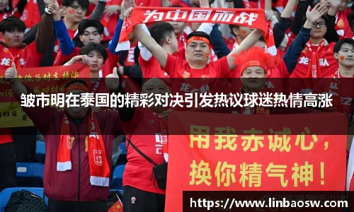 皱市明在泰国的精彩对决引发热议球迷热情高涨
