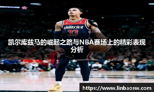 凯尔库兹马的崛起之路与NBA赛场上的精彩表现分析