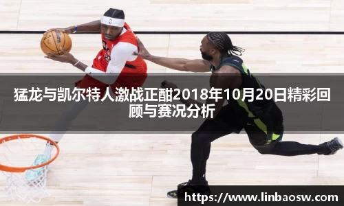 猛龙与凯尔特人激战正酣2018年10月20日精彩回顾与赛况分析
