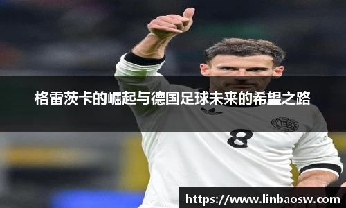 格雷茨卡的崛起与德国足球未来的希望之路