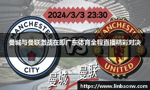 曼城与曼联激战在即广东体育全程直播精彩对决