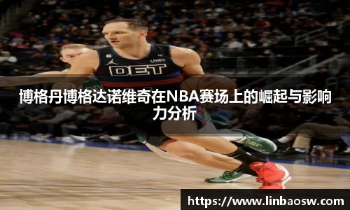 博格丹博格达诺维奇在NBA赛场上的崛起与影响力分析