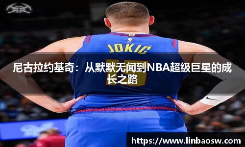 尼古拉约基奇：从默默无闻到NBA超级巨星的成长之路